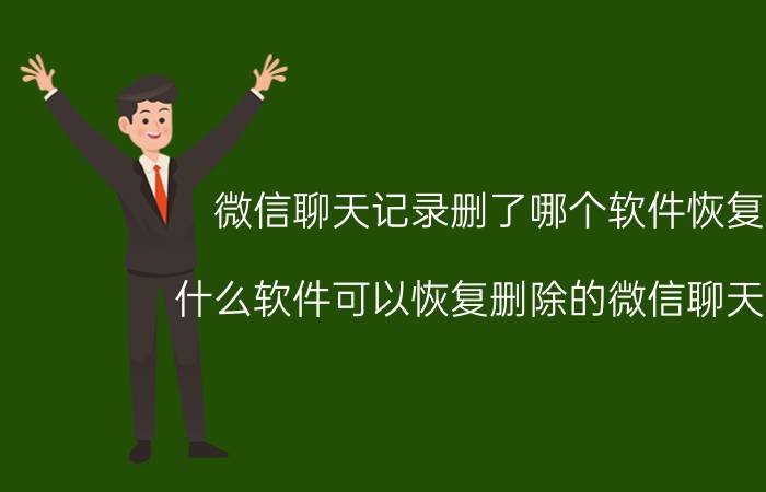 微信聊天记录删了哪个软件恢复好 什么软件可以恢复删除的微信聊天记录？